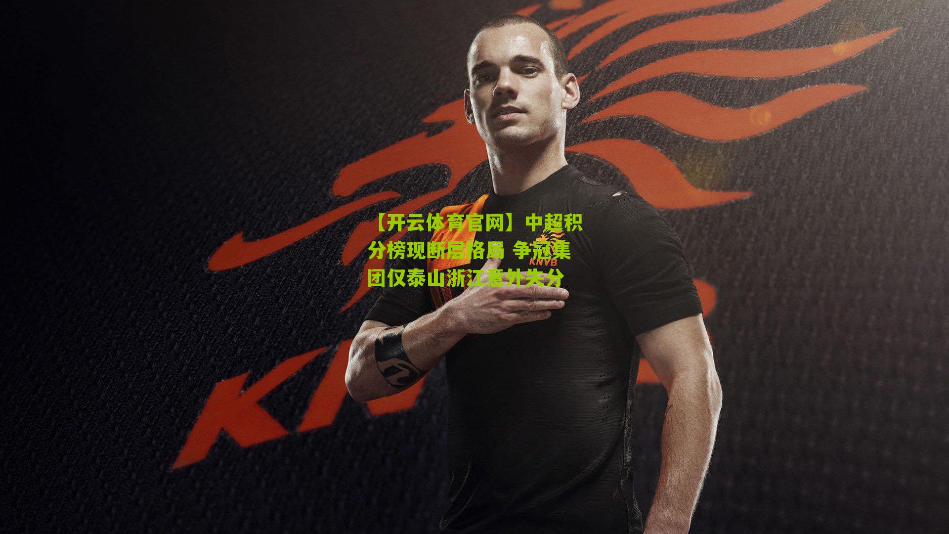 【开云体育官网】中超积分榜现断层格局 争冠集团仅泰山浙江意外失分