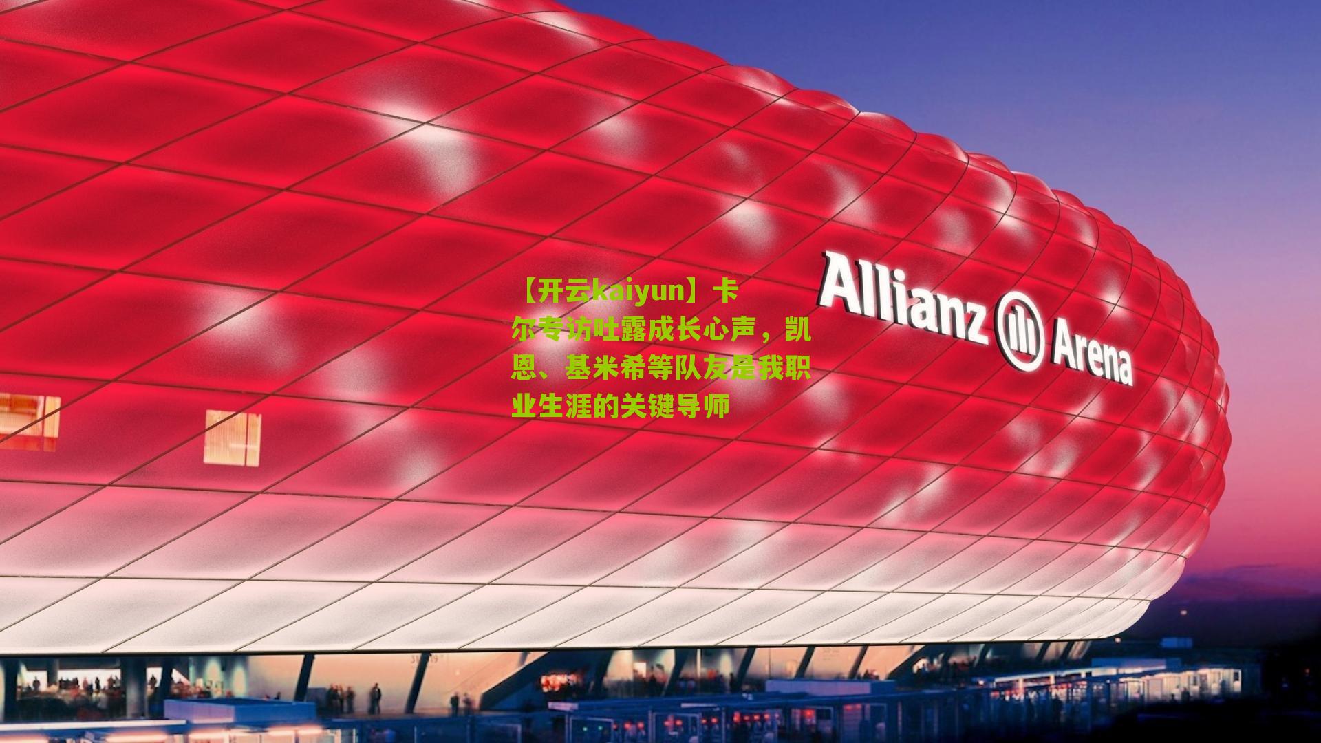 【开云kaiyun】卡尔专访吐露成长心声，凯恩、基米希等队友是我职业生涯的关键导师