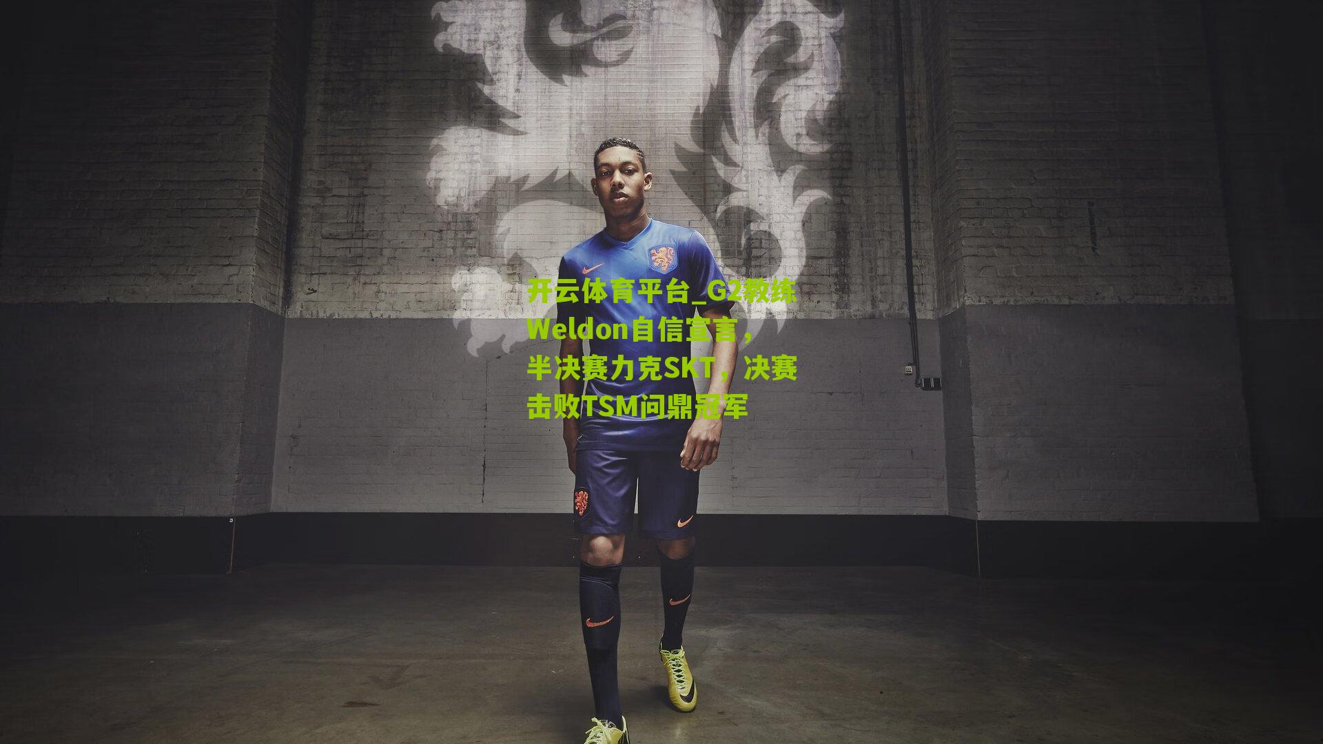 开云体育平台_G2教练Weldon自信宣言，半决赛力克SKT，决赛击败TSM问鼎冠军