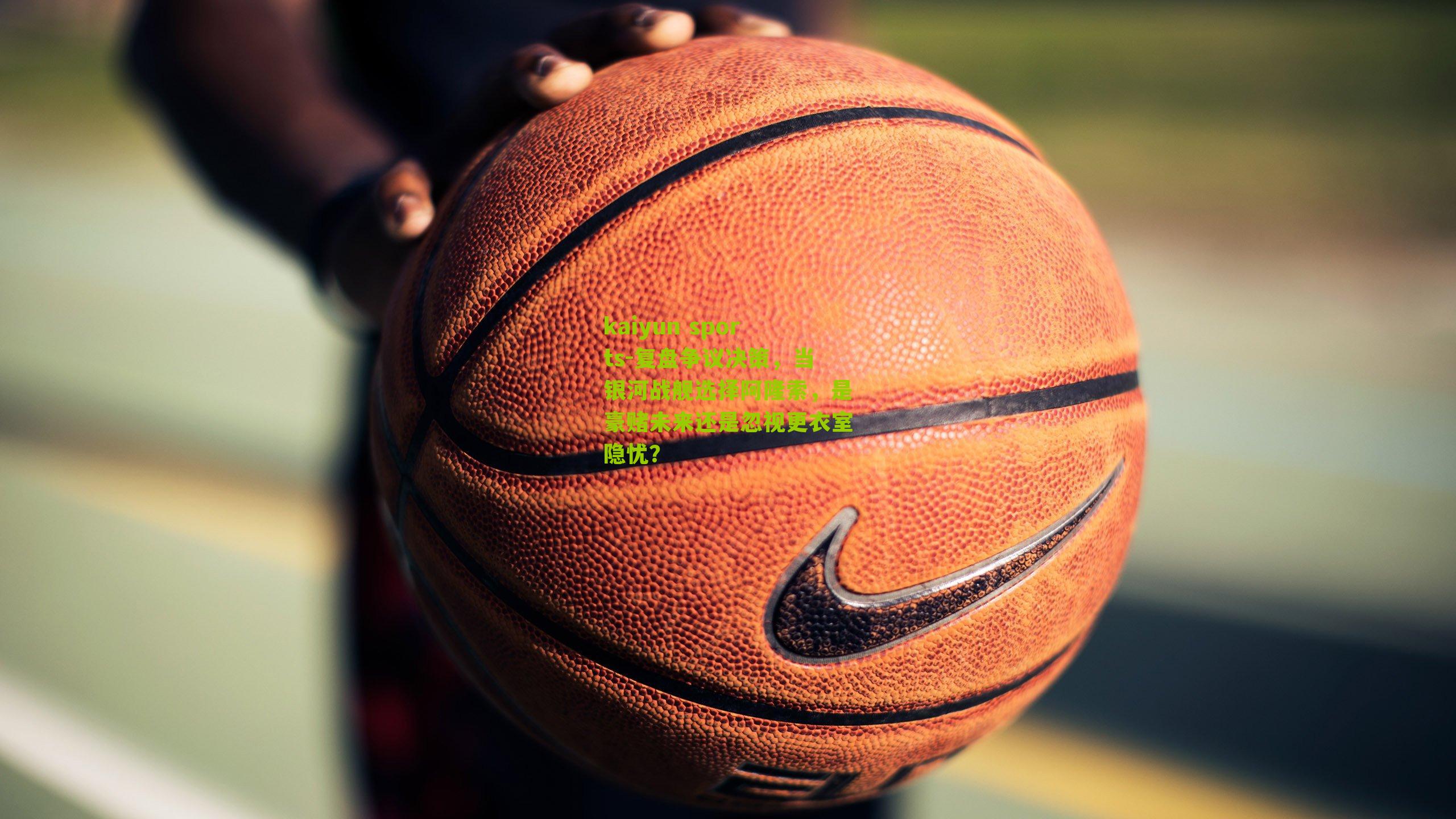 复盘争议决策，当银河战舰选择阿隆索，是豪赌未来还是忽视更衣室隐忧？