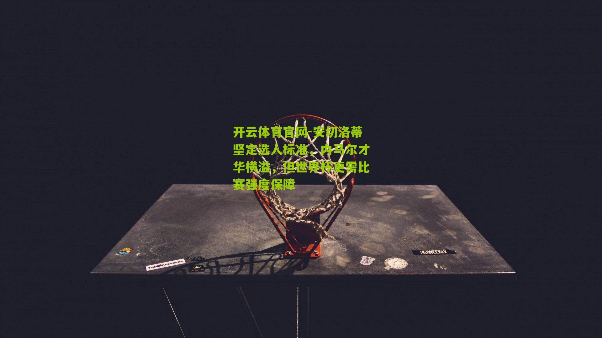 安切洛蒂坚定选人标准，内马尔才华横溢，但世界杯更需比赛强度保障