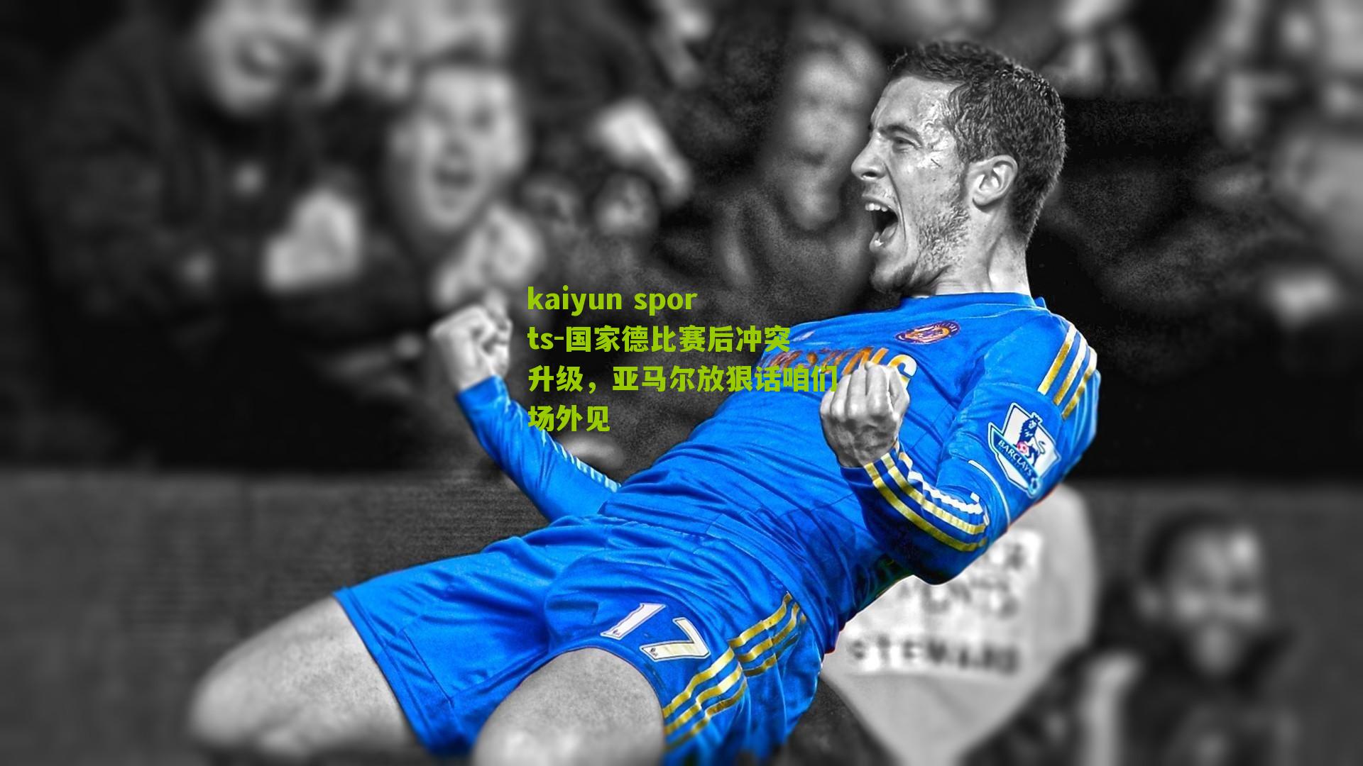 kaiyun sports-国家德比赛后冲突升级，亚马尔放狠话咱们场外见