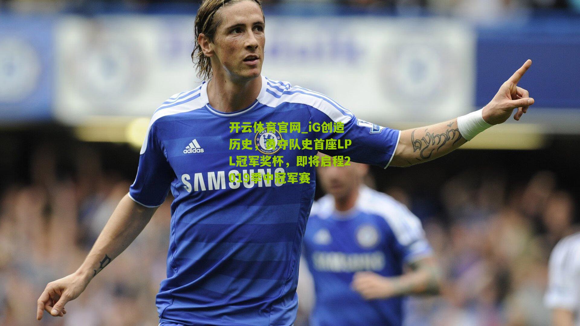 开云体育官网_iG创造历史，勇夺队史首座LPL冠军奖杯，即将启程2019季中冠军赛