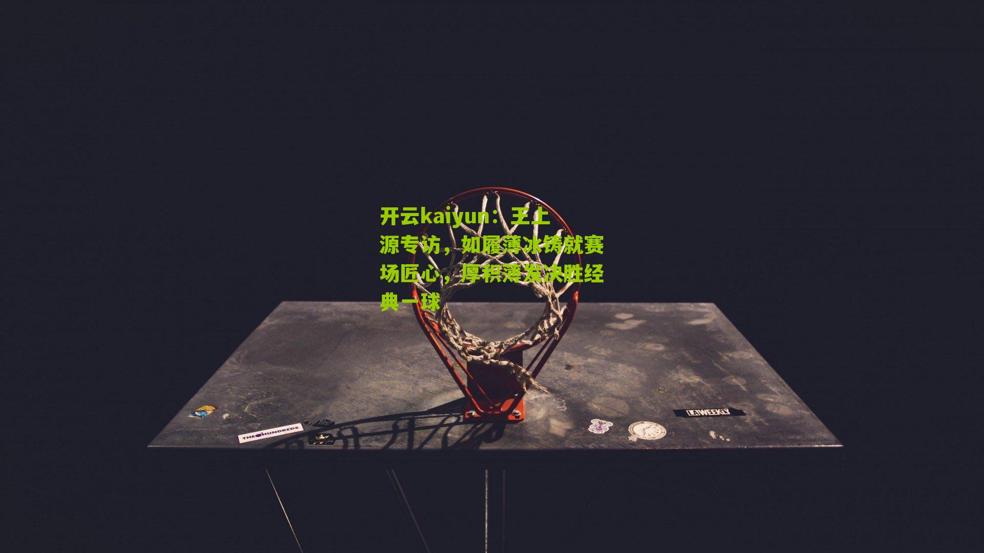 王上源专访，如履薄冰铸就赛场匠心，厚积薄发决胜经典一球