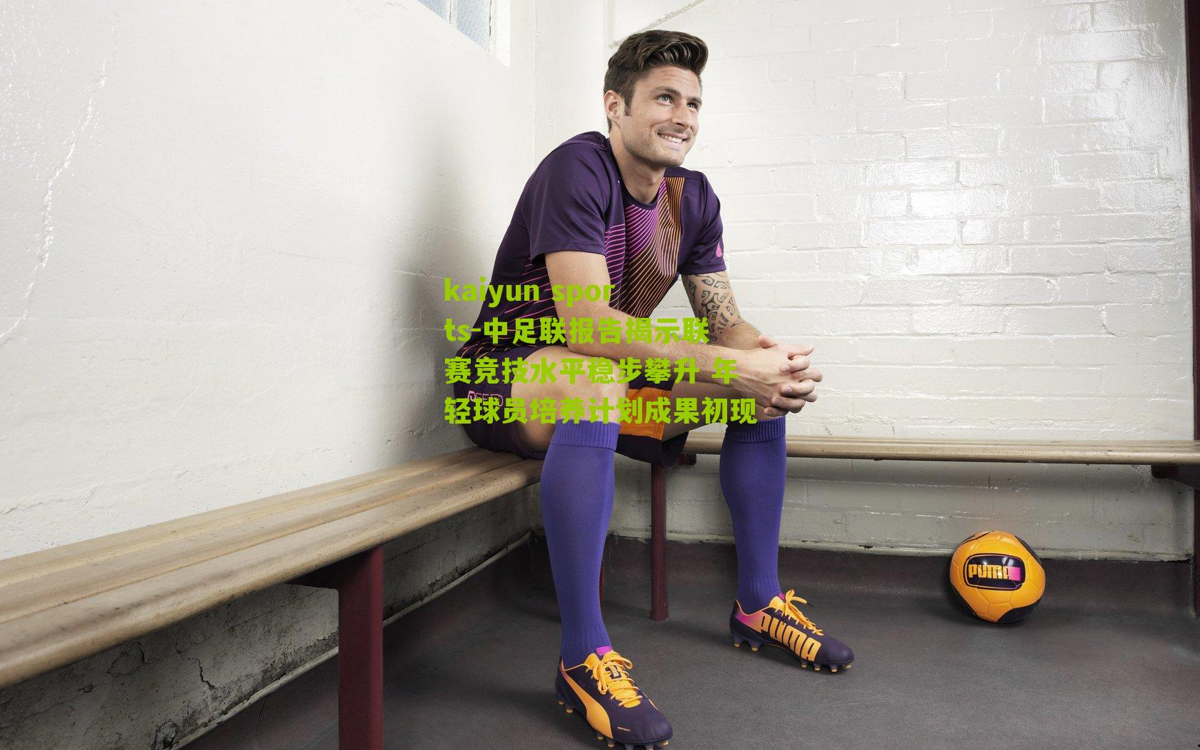 kaiyun sports-中足联报告揭示联赛竞技水平稳步攀升 年轻球员培养计划成果初现