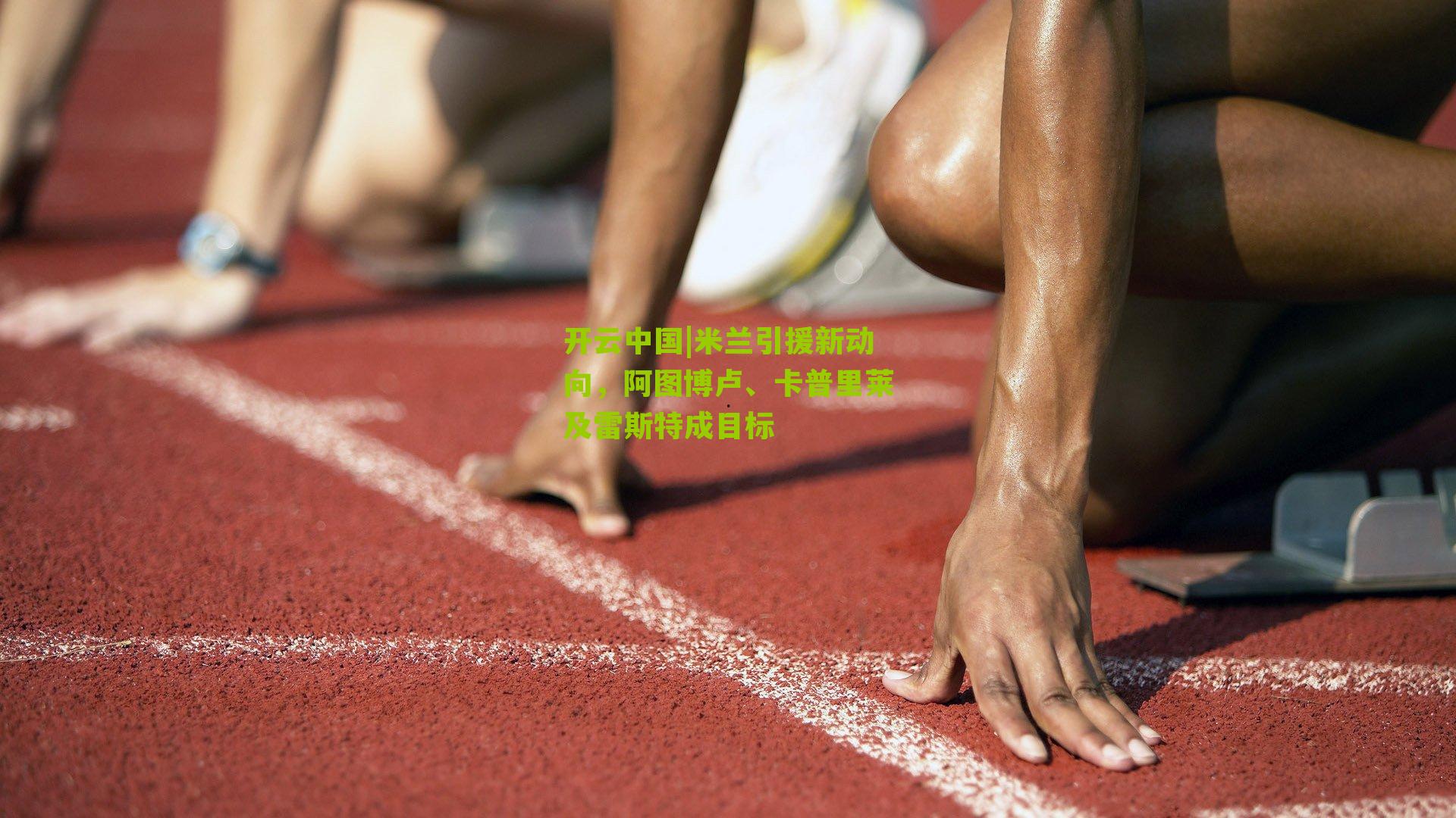 开云中国|米兰引援新动向，阿图博卢、卡普里莱及雷斯特成目标