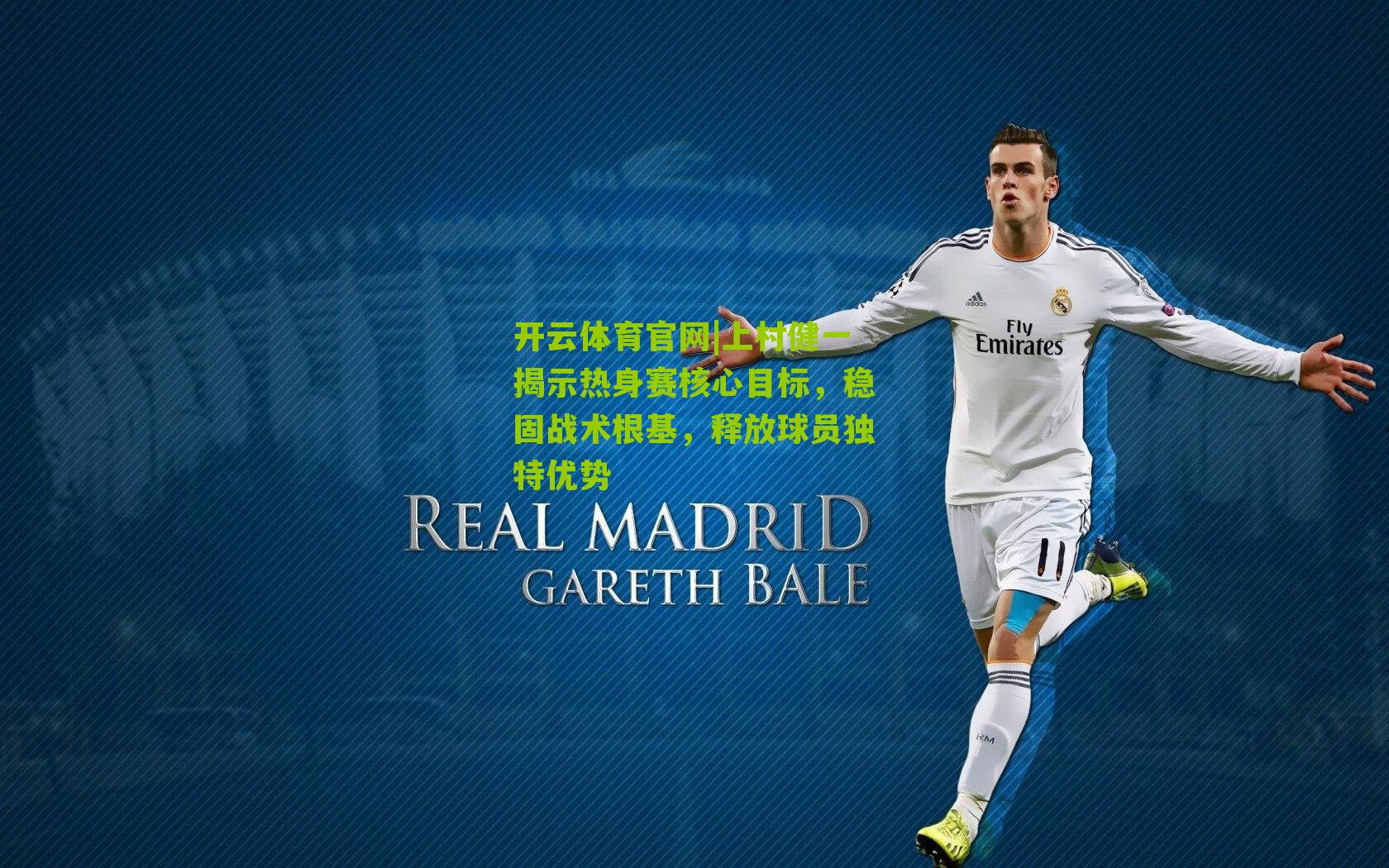 开云体育官网|上村健一揭示热身赛核心目标，稳固战术根基，释放球员独特优势