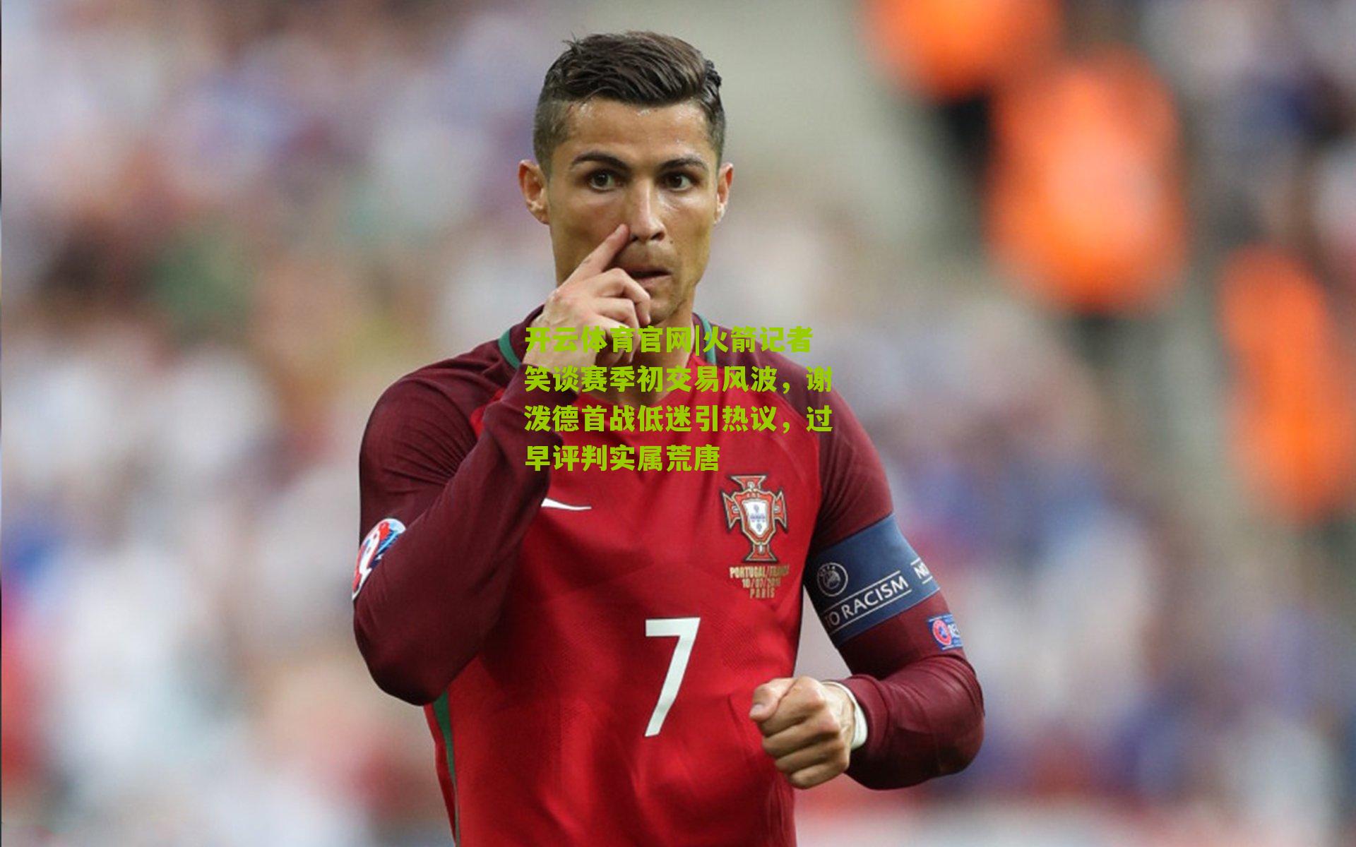 开云体育官网|火箭记者笑谈赛季初交易风波，谢泼德首战低迷引热议，过早评判实属荒唐