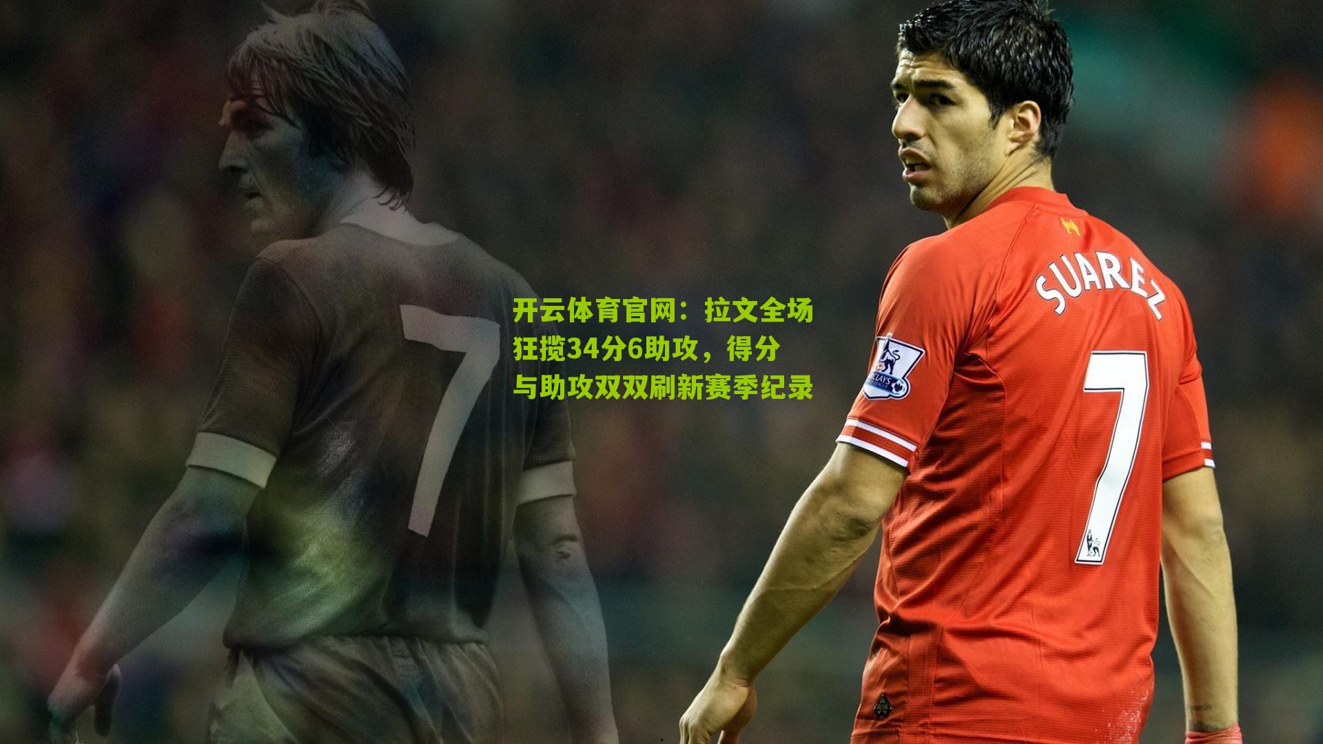 开云体育官网：拉文全场狂揽34分6助攻，得分与助攻双双刷新赛季纪录