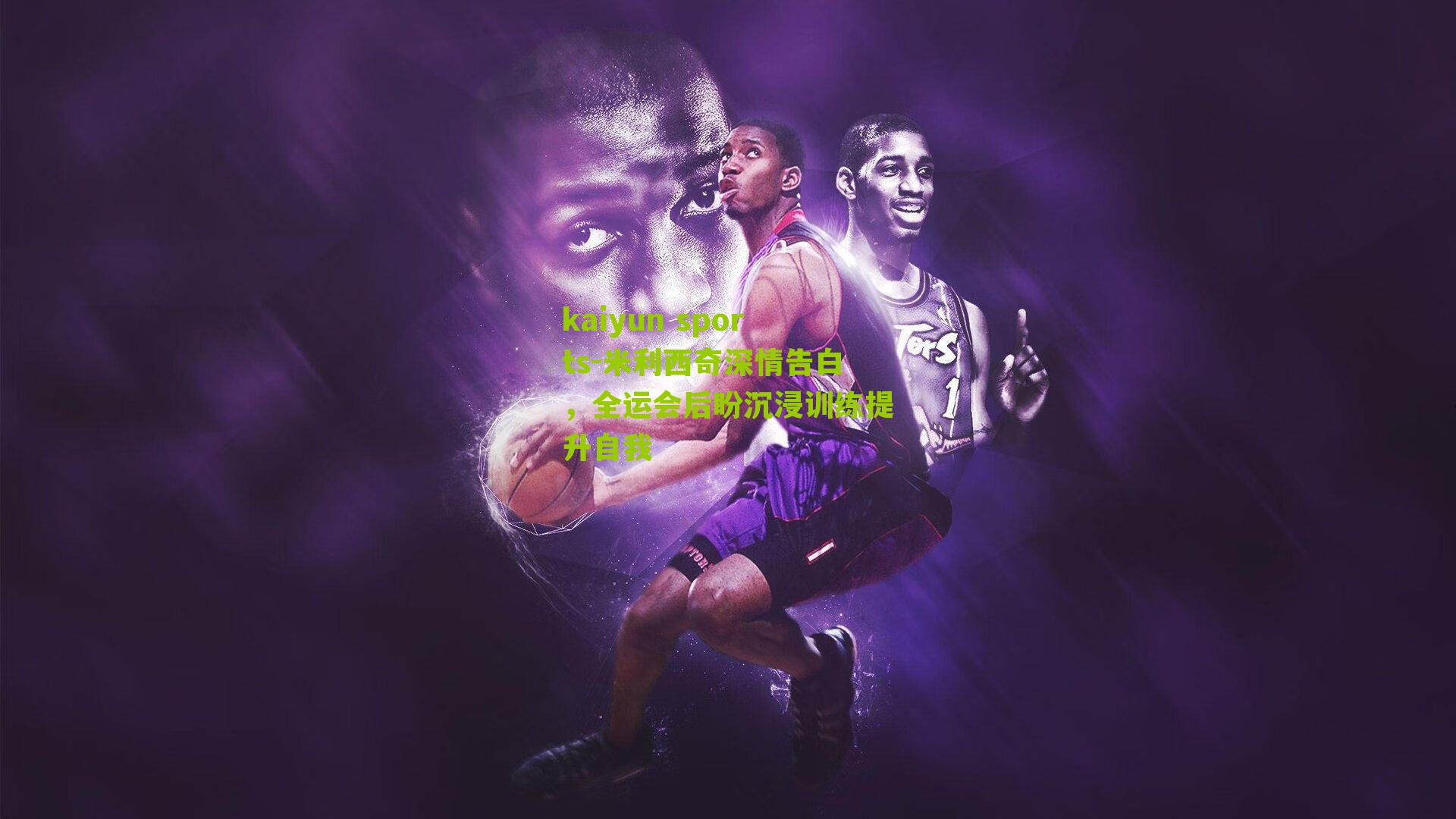 kaiyun sports-米利西奇深情告白，全运会后盼沉浸训练提升自我