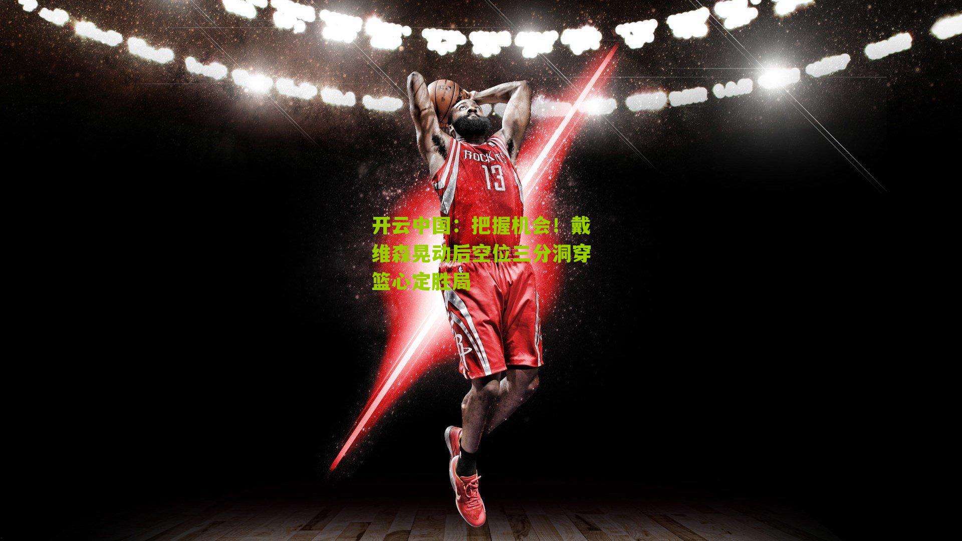 开云中国：把握机会！戴维森晃动后空位三分洞穿篮心定胜局