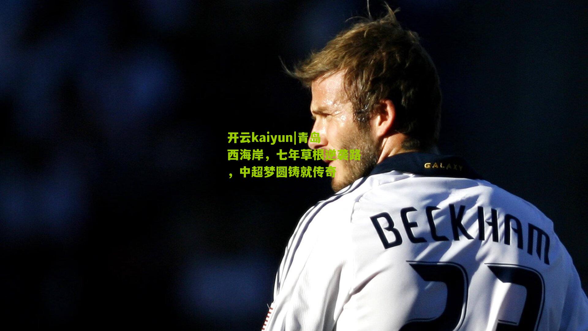 开云kaiyun|青岛西海岸，七年草根逆袭路，中超梦圆铸就传奇