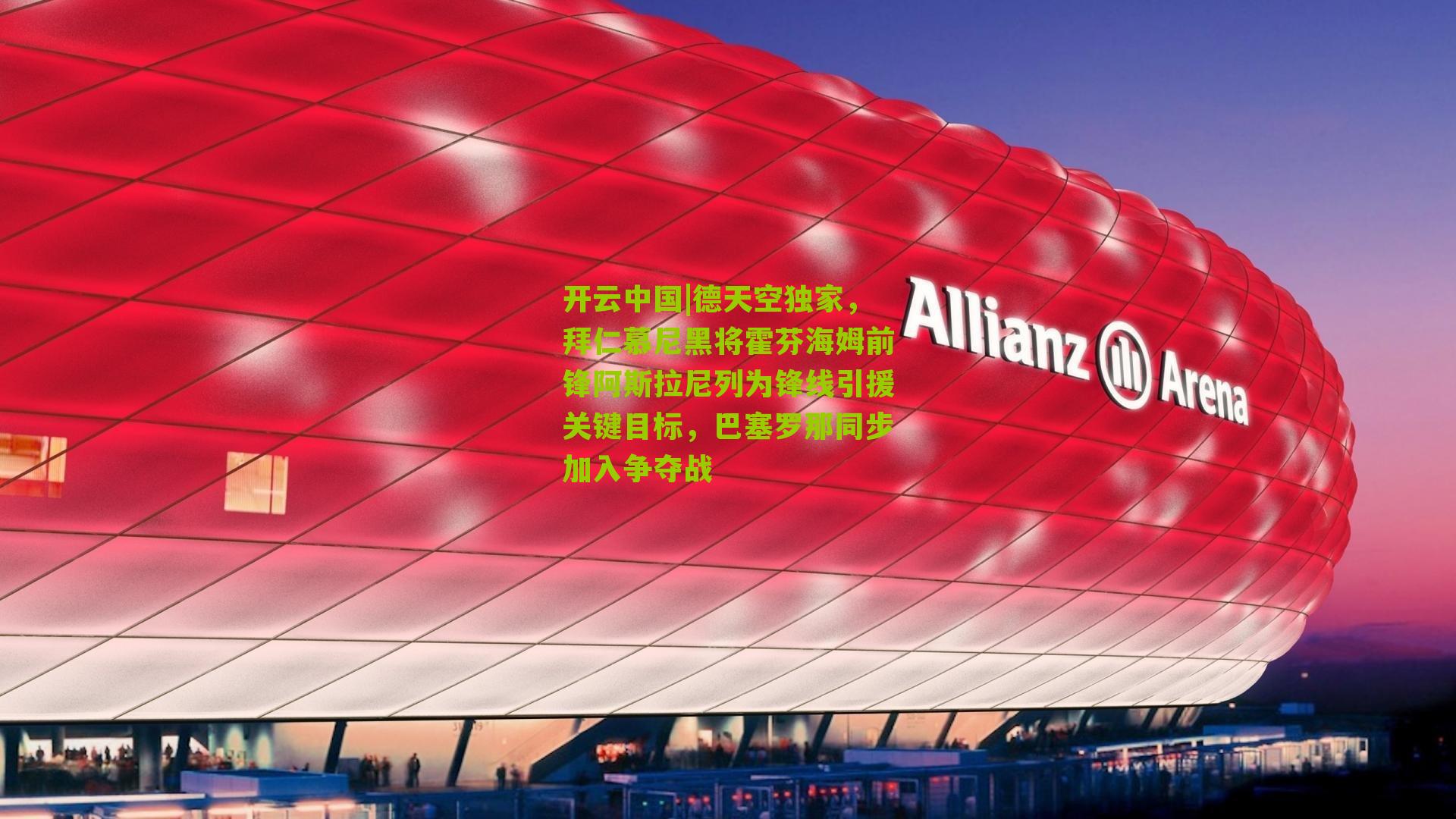 开云中国|德天空独家，拜仁慕尼黑将霍芬海姆前锋阿斯拉尼列为锋线引援关键目标，巴塞罗那同步加入争夺战