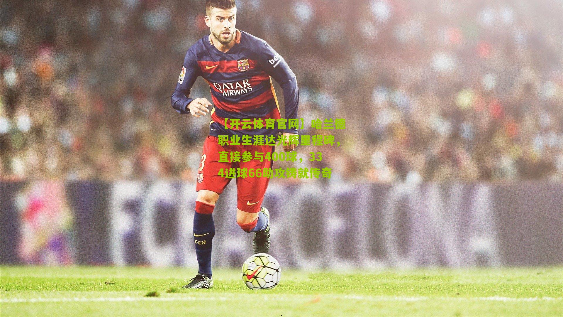 哈兰德职业生涯达光辉里程碑，直接参与400球，334进球66助攻铸就传奇