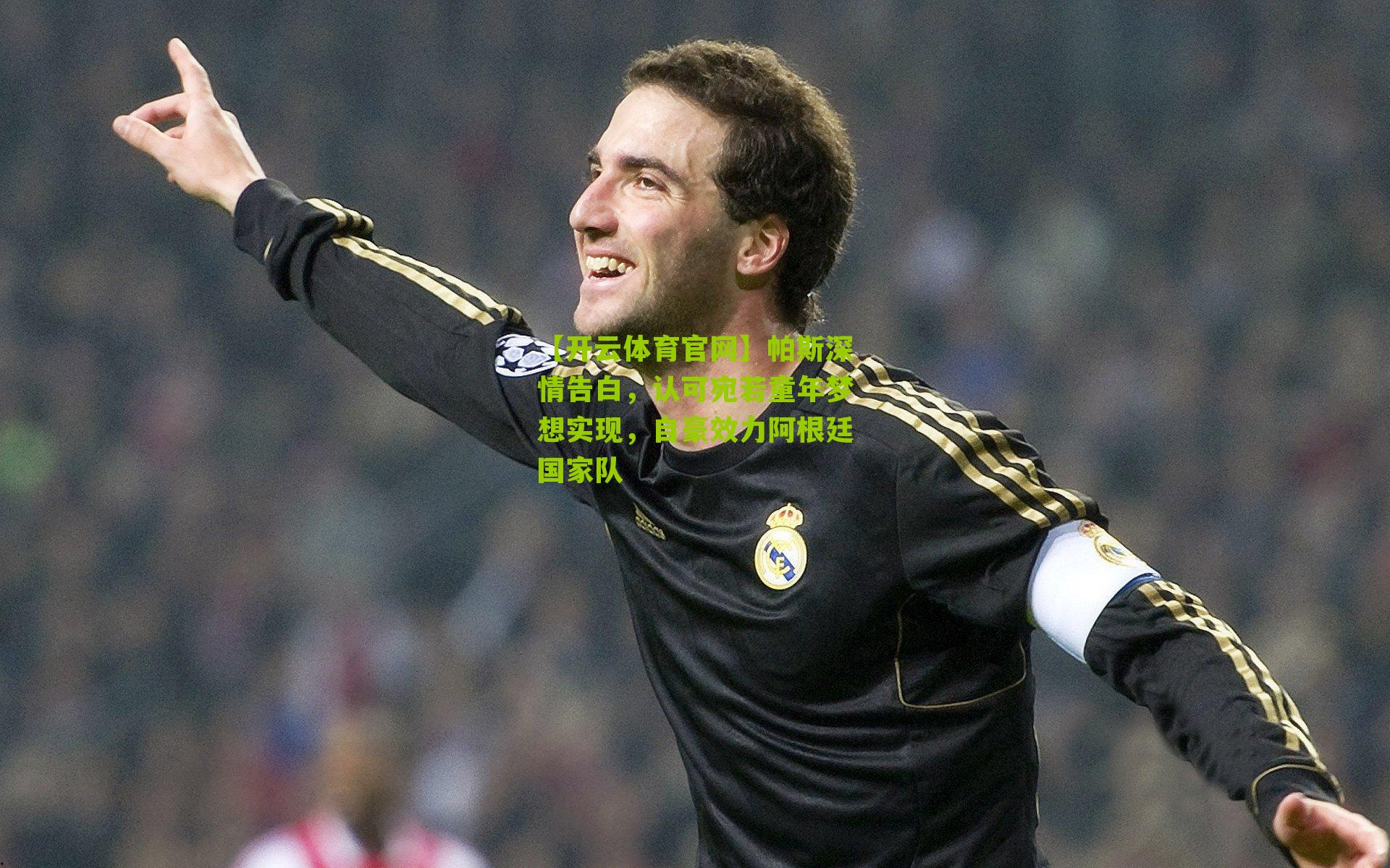 【开云体育官网】帕斯深情告白，认可宛若童年梦想实现，自豪效力阿根廷国家队