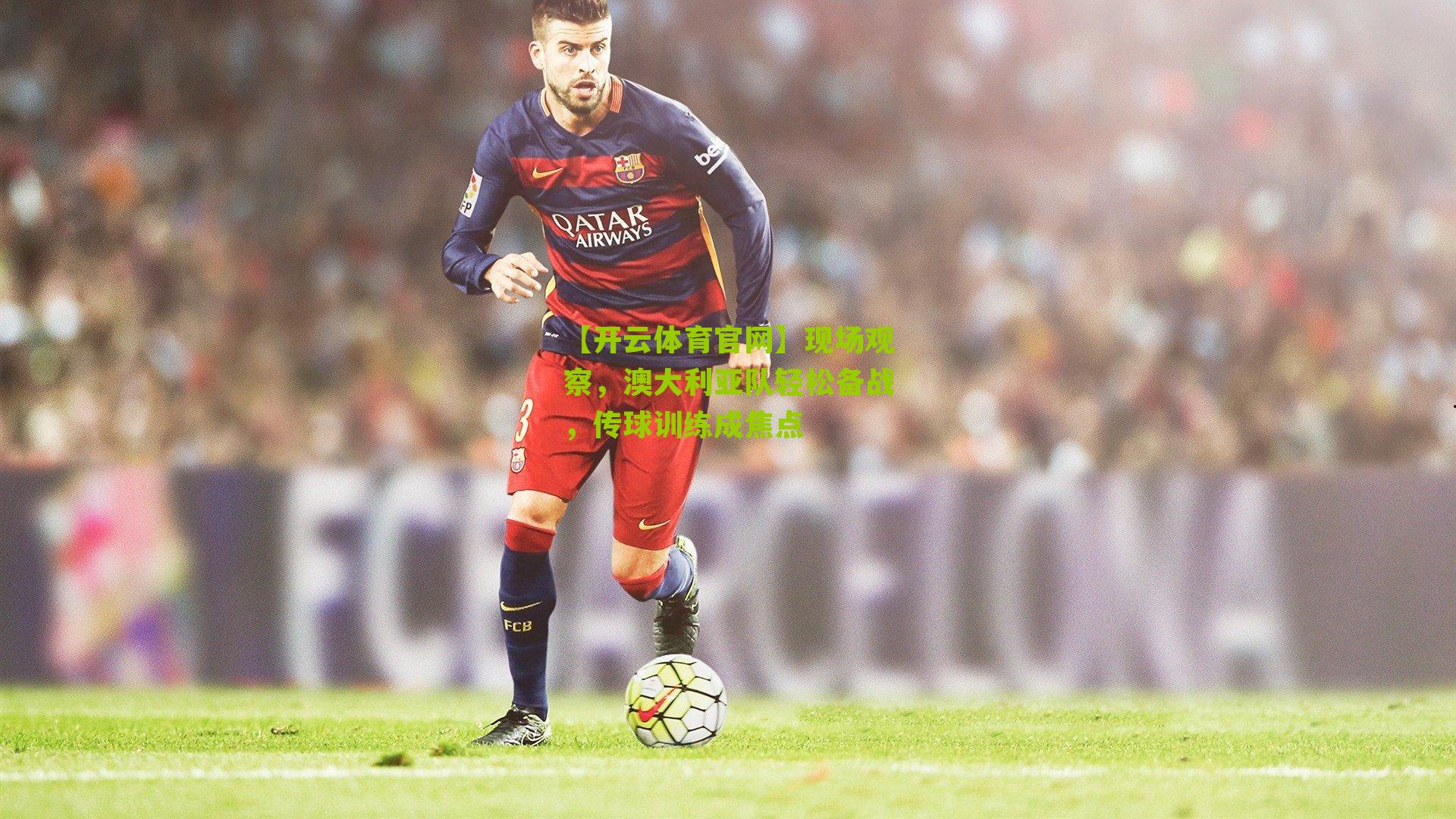 现场观察,澳大利亚队轻松备战,传球训练成焦点