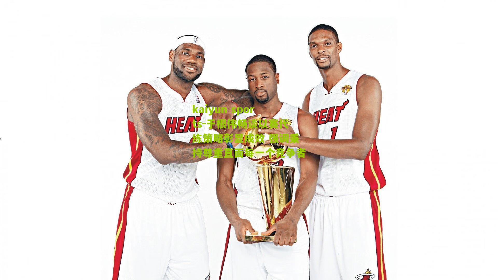 kaiyun sports-于根伟畅谈以赛代练策略彰显成效 强调秉持尊重直面每一个竞争者