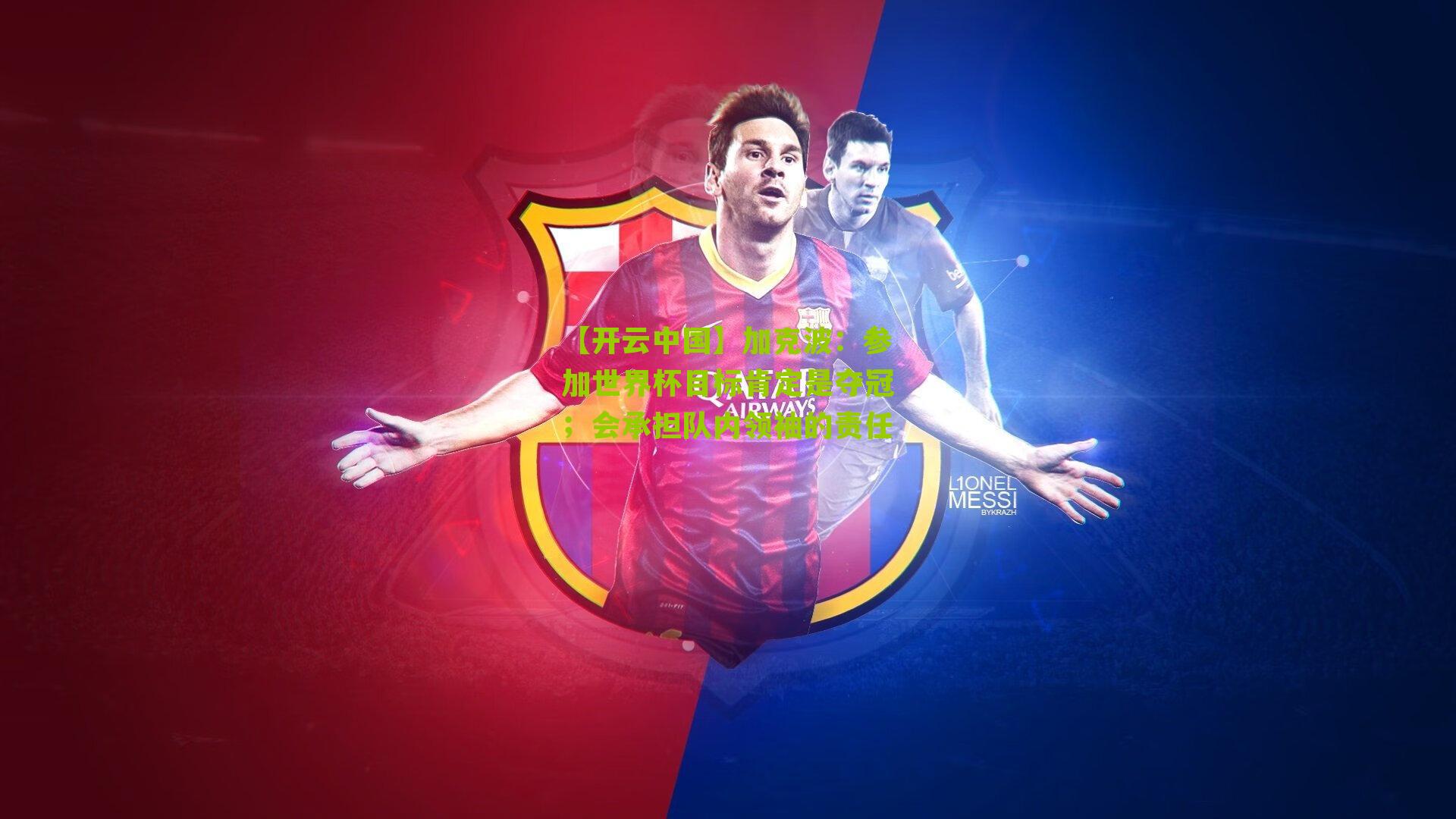 【开云中国】加克波：参加世界杯目标肯定是夺冠；会承担队内领袖的责任