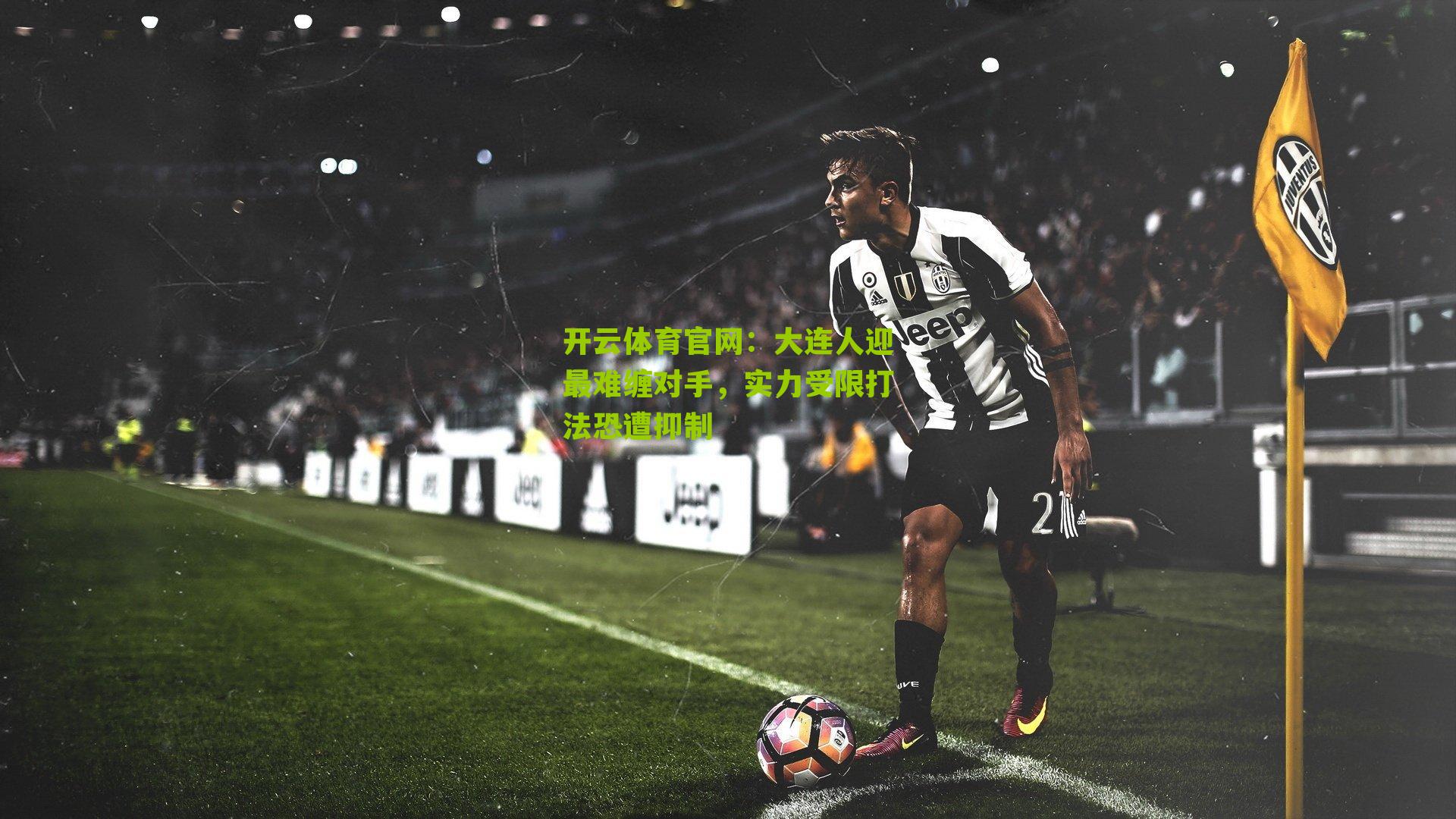 开云体育官网:大连人迎最难缠对手,实力受限打法恐遭抑制